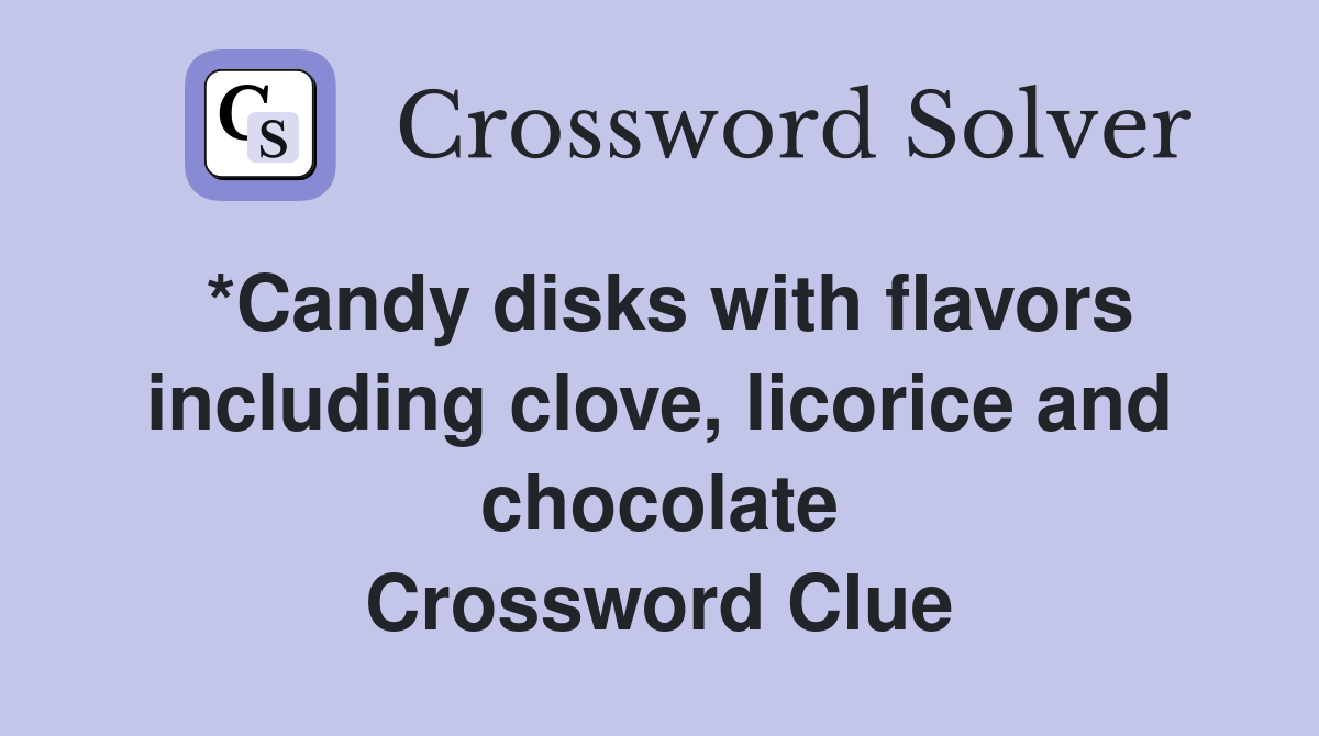 *Candy disks with flavors including clove, licorice and chocolate